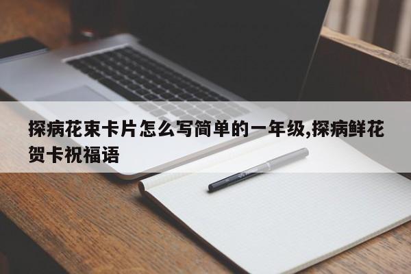 探病花束卡片怎么写简单的一年级,探病鲜花贺卡祝福语